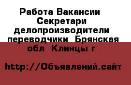 Работа Вакансии - Секретари, делопроизводители, переводчики. Брянская обл.,Клинцы г.